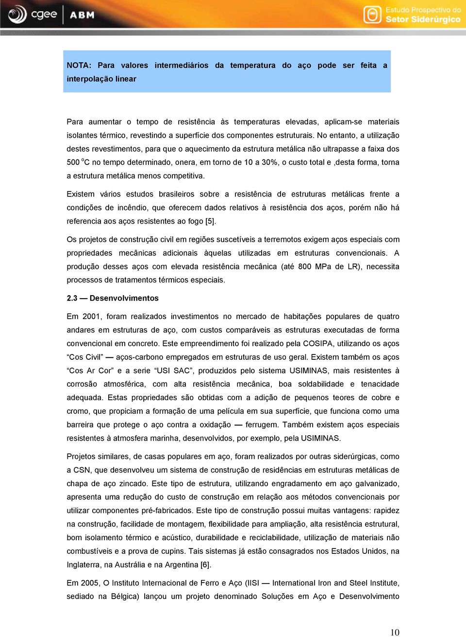 No entanto, a utilização destes revestimentos, para que o aquecimento da estrutura metálica não ultrapasse a faixa dos 500 o C no tempo determinado, onera, em torno de 10 a 30%, o custo total e,desta