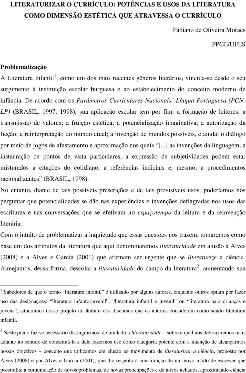 De acordo com os Parâmetros Curriculares Nacionais: Língua Portuguesa (PCN: LP) (BRASIL, 1997, 1998), sua aplicação escolar tem por fim: a formação de leitores; a transmissão de valores; a fruição