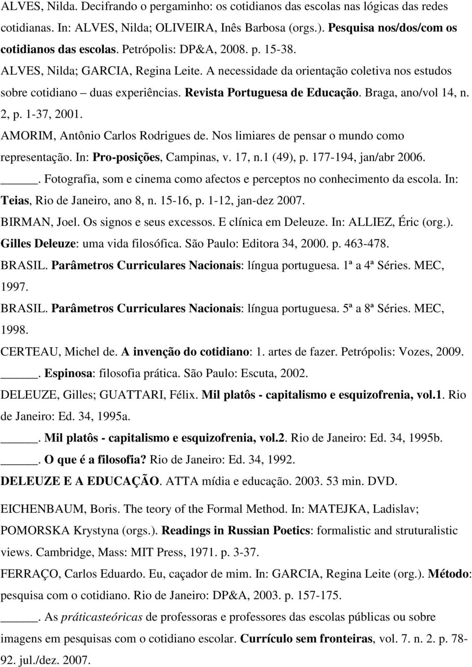 Braga, ano/vol 14, n. 2, p. 1-37, 2001. AMORIM, Antônio Carlos Rodrigues de. Nos limiares de pensar o mundo como representação. In: Pro-posições, Campinas, v. 17, n.1 (49), p. 177-194, jan/abr 2006.