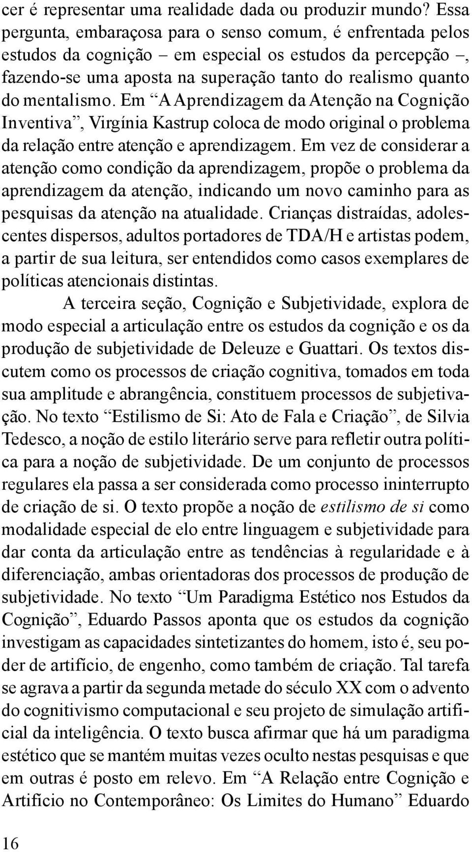 Em A Aprendizagem da Atenção na Cognição Inventiva, Virgínia Kastrup coloca de modo original o problema da relação entre atenção e aprendizagem.