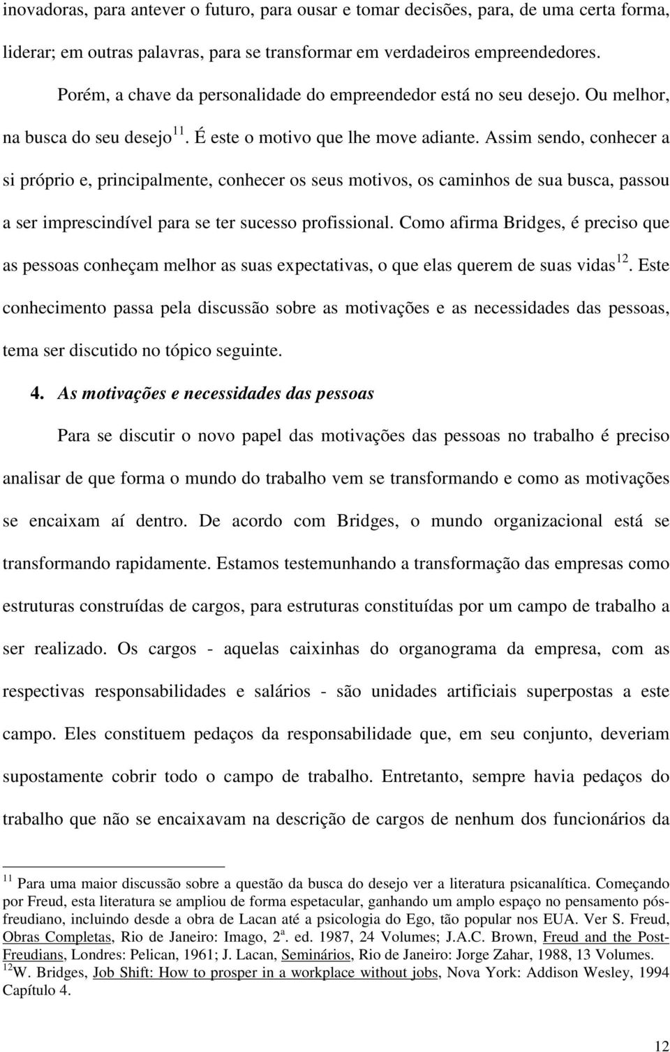 Assim sendo, conhecer a si próprio e, principalmente, conhecer os seus motivos, os caminhos de sua busca, passou a ser imprescindível para se ter sucesso profissional.