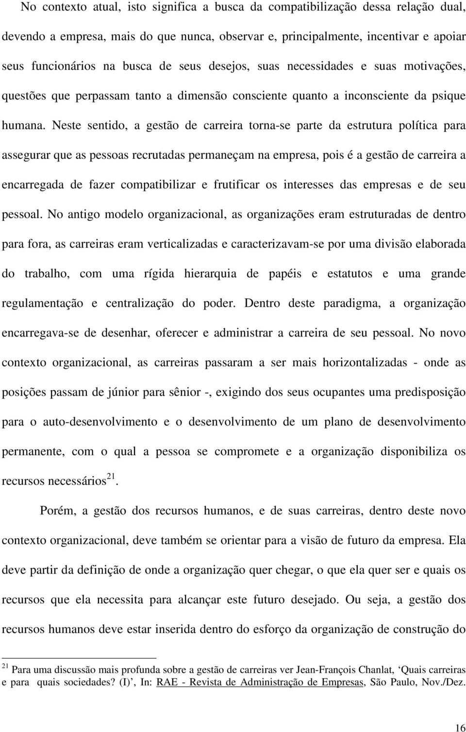 Neste sentido, a gestão de carreira torna-se parte da estrutura política para assegurar que as pessoas recrutadas permaneçam na empresa, pois é a gestão de carreira a encarregada de fazer