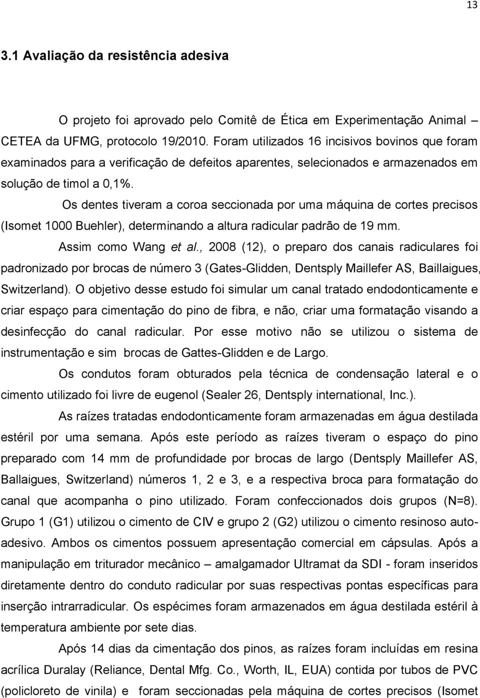 Os dentes tiveram a coroa seccionada por uma máquina de cortes precisos (Isomet 1000 Buehler), determinando a altura radicular padrão de 19 mm. Assim como Wang et al.