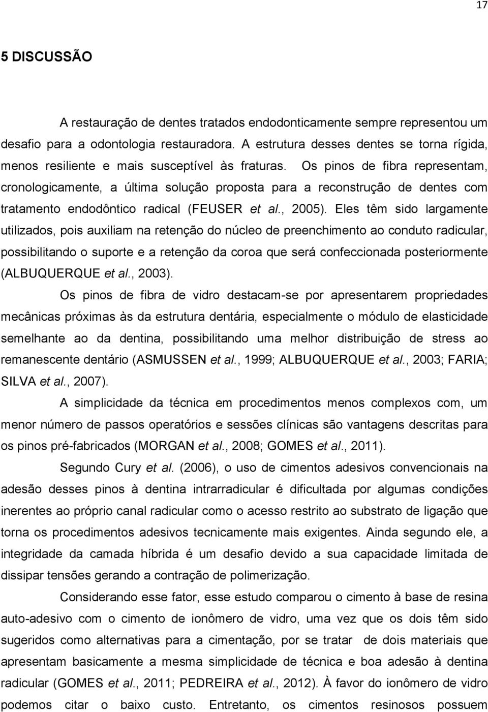 Os pinos de fibra representam, cronologicamente, a última solução proposta para a reconstrução de dentes com tratamento endodôntico radical (FEUSER et al., 2005).