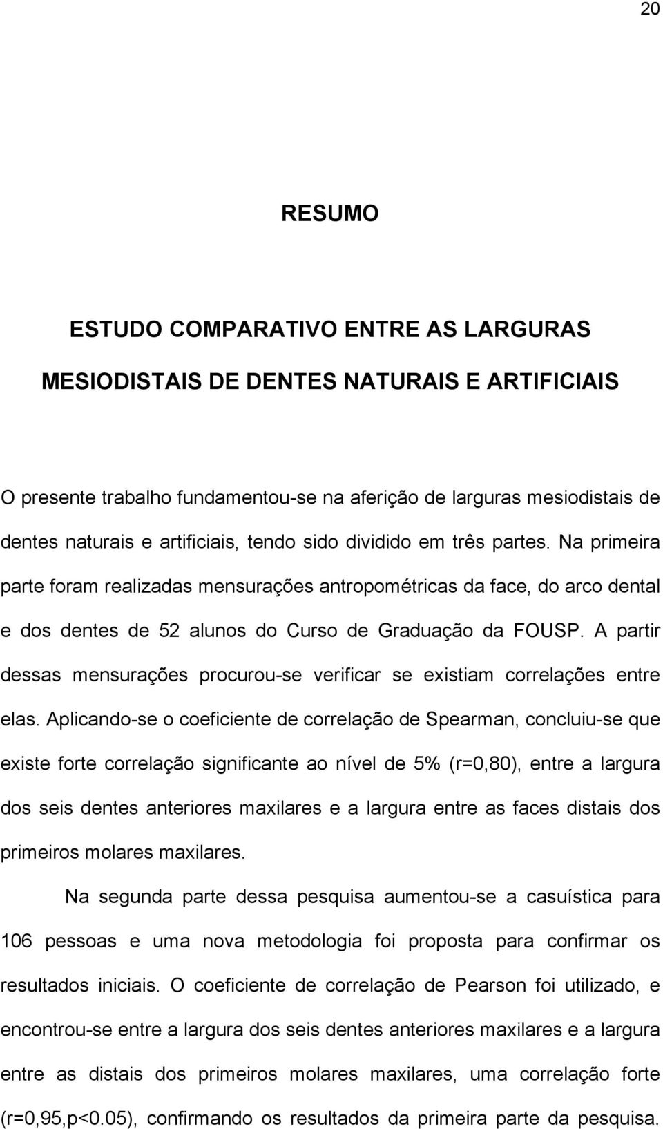 A partir dessas mensurações procurou-se verificar se existiam correlações entre elas.