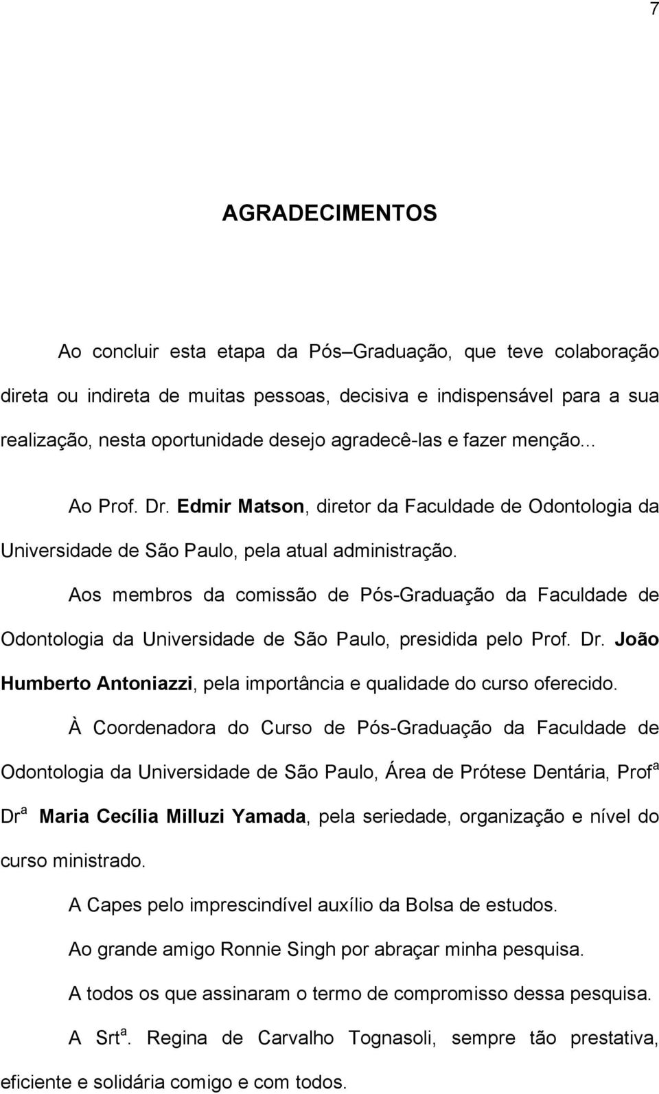 Aos membros da comissão de Pós-Graduação da Faculdade de Odontologia da Universidade de São Paulo, presidida pelo Prof. Dr. João Humberto Antoniazzi, pela importância e qualidade do curso oferecido.