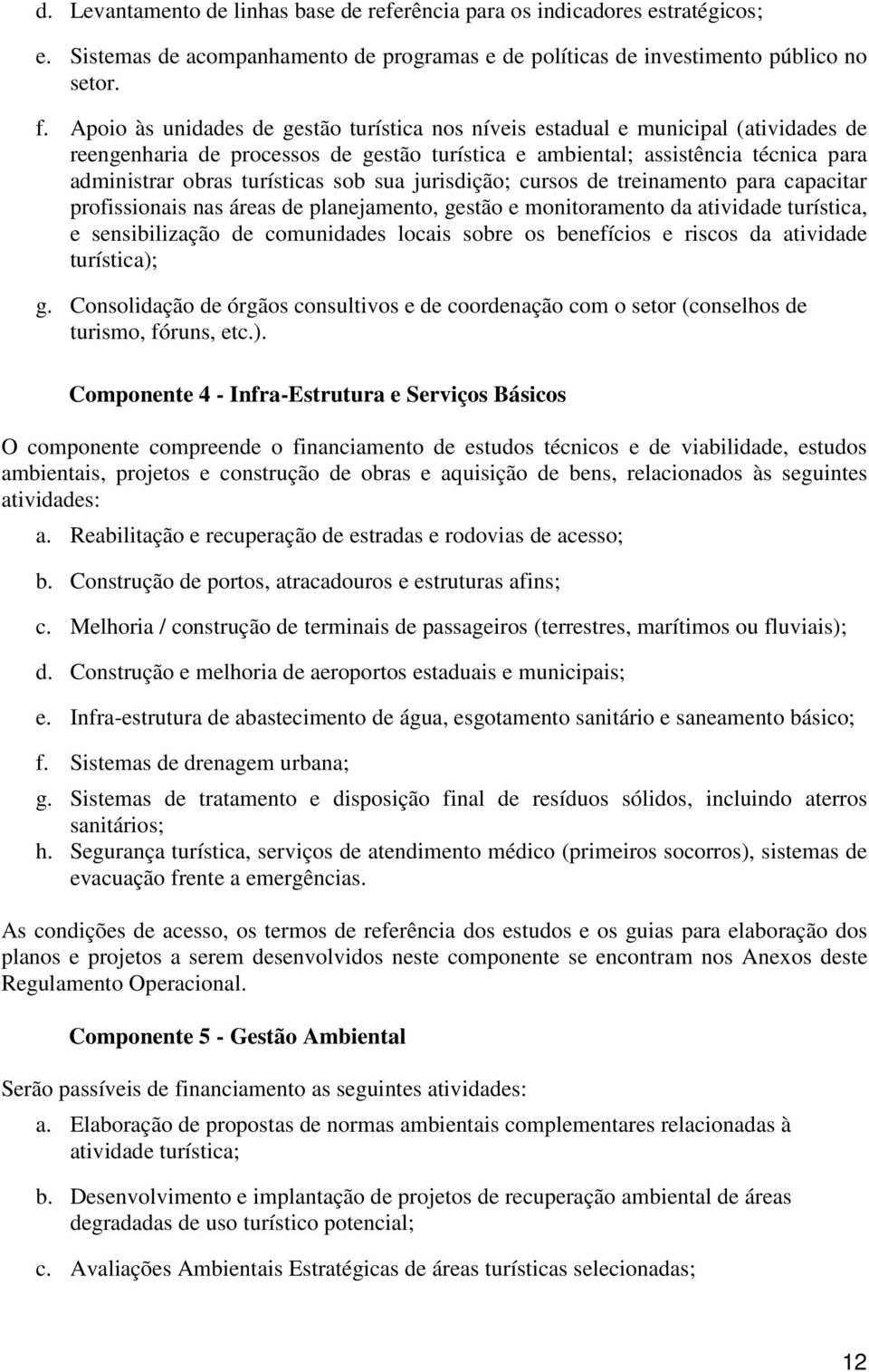 sob sua jurisdição; cursos de treinamento para capacitar profissionais nas áreas de planejamento, gestão e monitoramento da atividade turística, e sensibilização de comunidades locais sobre os