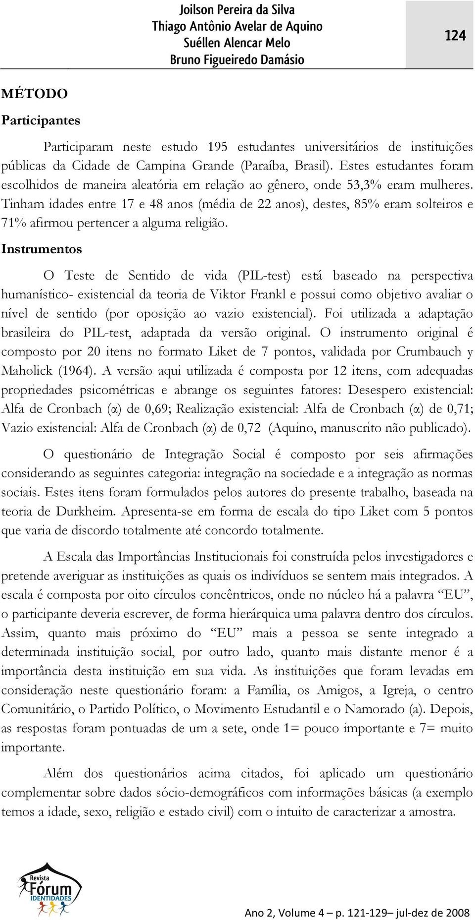 Tinham idades entre 17 e 48 anos (média de 22 anos), destes, 85% eram solteiros e 71% afirmou pertencer a alguma religião.