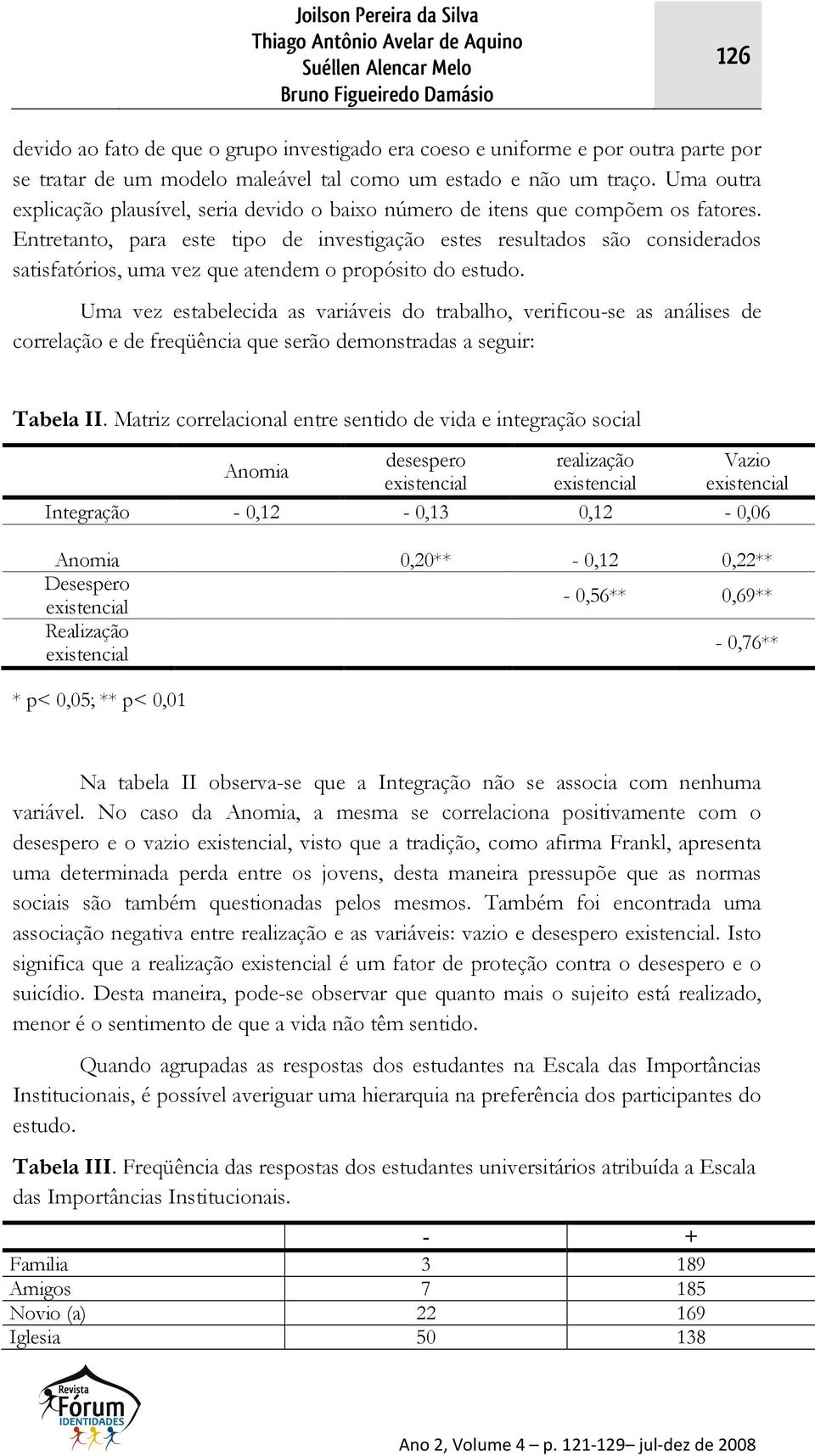 Entretanto, para este tipo de investigação estes resultados são considerados satisfatórios, uma vez que atendem o propósito do estudo.