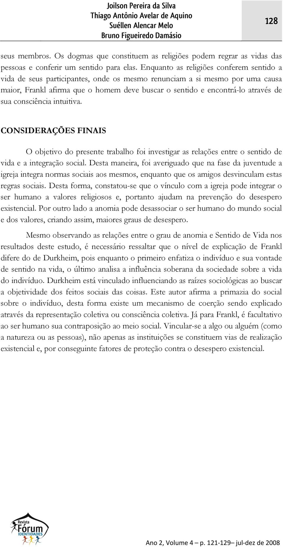 Enquanto as religiões conferem sentido a vida de seus participantes, onde os mesmo renunciam a si mesmo por uma causa maior, Frankl afirma que o homem deve buscar o sentido e encontrá-lo através de