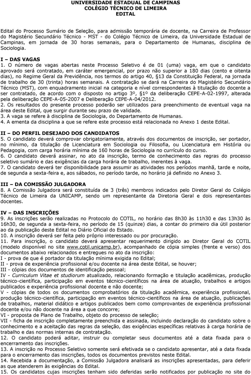 O número de vagas abertas neste Processo Seletivo é de 01 (uma) vaga, em que o candidato aprovado será contratado, em caráter emergencial, por prazo não superior a 180 dias (cento e oitenta dias), no