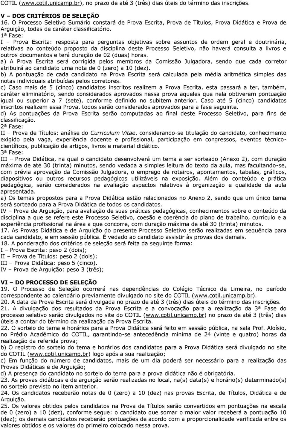 1ª Fase: I Prova Escrita: resposta para perguntas objetivas sobre assuntos de ordem geral e doutrinária, relativas ao conteúdo proposto da disciplina deste Processo Seletivo, não haverá consulta a