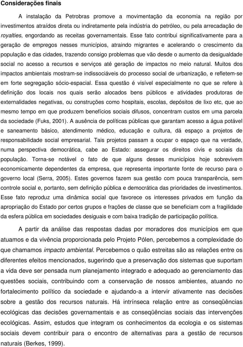 Esse fato contribui significativamente para a geração de empregos nesses municípios, atraindo migrantes e acelerando o crescimento da população e das cidades, trazendo consigo problemas que vão desde