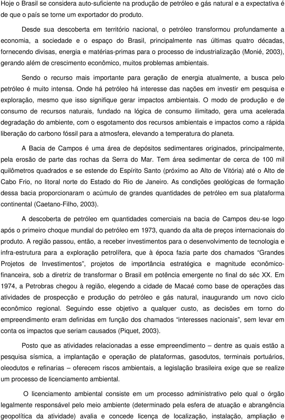 e matérias-primas para o processo de industrialização (Monié, 2003), gerando além de crescimento econômico, muitos problemas ambientais.