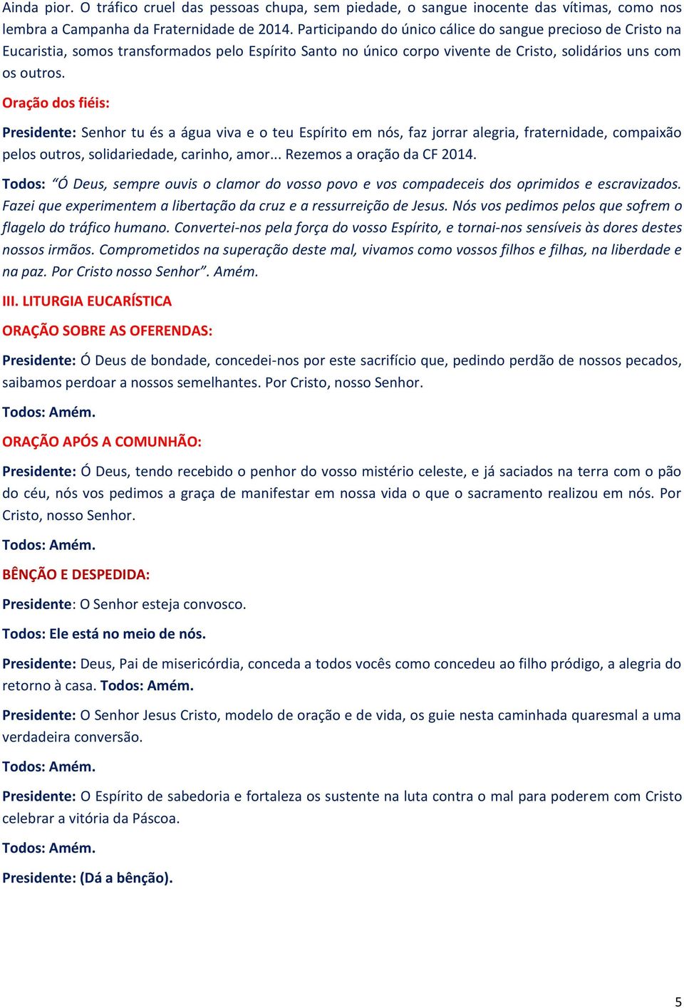 Oração dos fiéis: Presidente: Senhor tu és a água viva e o teu Espírito em nós, faz jorrar alegria, fraternidade, compaixão pelos outros, solidariedade, carinho, amor... Rezemos a oração da CF 2014.