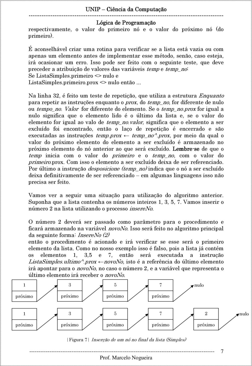 Isso pode ser feito com o seguinte teste, que deve preceder a atribuição de valores das variáveis temp e temp_no: Se ListaSimples.primeiro <> nulo e ListaSimples.primeiro.prox <> nulo então.