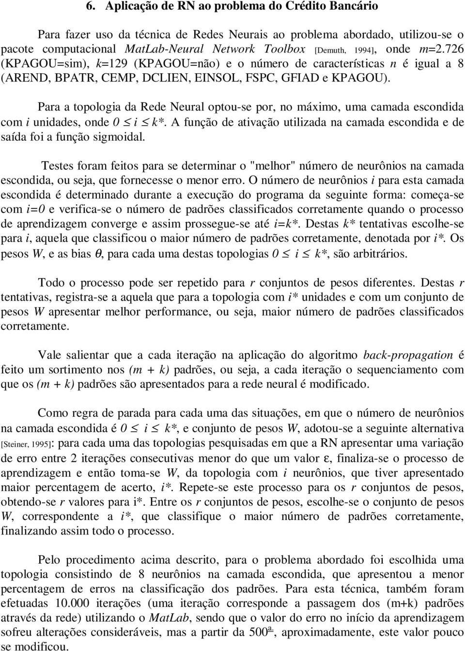 Para a topologia da Rede Neural optou-se por, no máximo, uma camada escondida com i unidades, onde 0 i k*. A função de ativação utilizada na camada escondida e de saída foi a função sigmoidal.