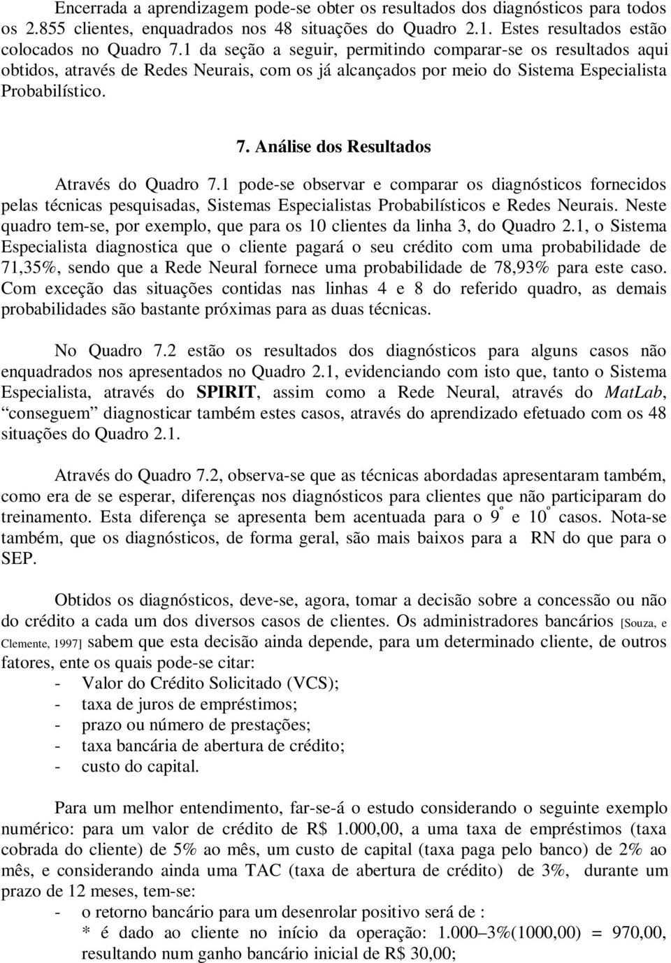 Análise dos Resultados Através do Quadro 7.1 pode-se observar e comparar os diagnósticos fornecidos pelas técnicas pesquisadas, Sistemas Especialistas Probabilísticos e Redes Neurais.