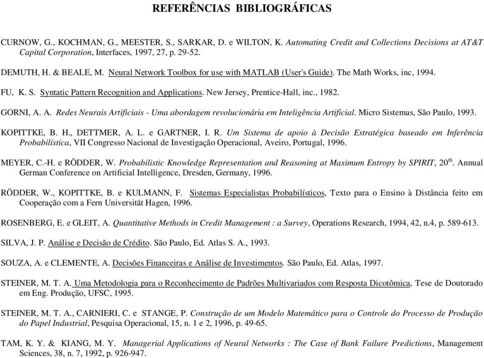 , 1982. GORNI, A. A. Redes Neurais Artificiais - Uma abordagem revolucionária em Inteligência Artificial. Micro Sistemas, São Paulo, 1993. KOPITTKE, B. H., DETTMER, A. L. e GARTNER, I. R. Um Sistema de apoio à Decisão Estratégica baseado em Inferência Probabilística, VII Congresso Nacional de Investigação Operacional, Aveiro, Portugal, 1996.