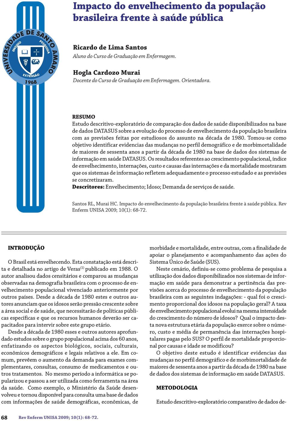 RESUMO Estudo descritivo-exploratório de comparação dos dados de saúde disponibilizados na base de dados DATASUS sobre a evolução do processo de envelhecimento da população brasileira com as