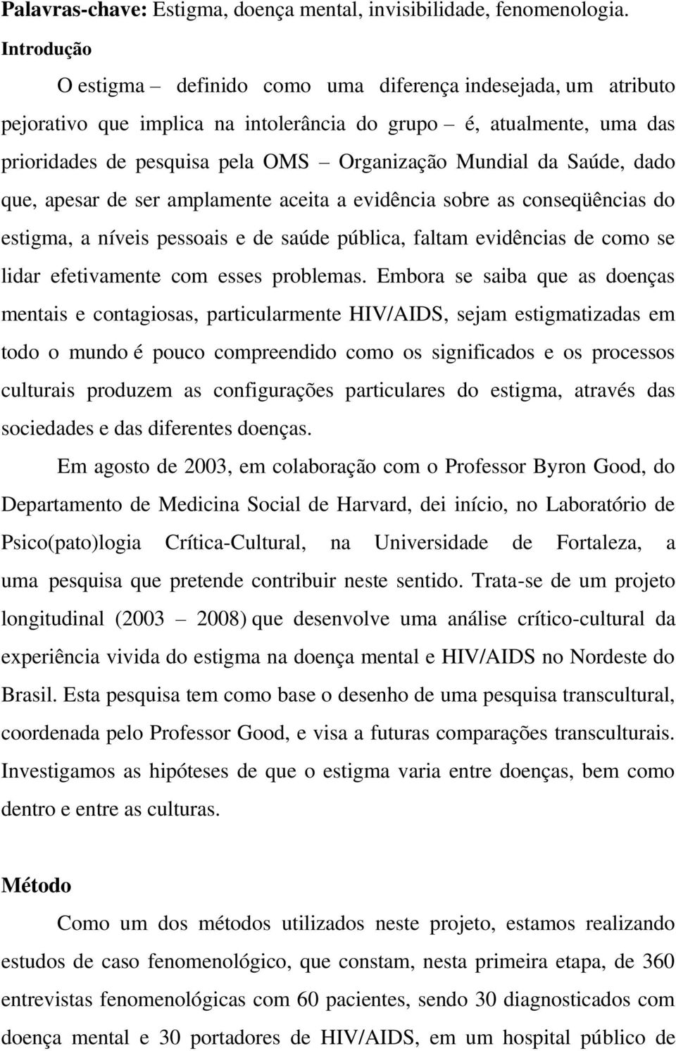 Saúde, dado que, apesar de ser amplamente aceita a evidência sobre as conseqüências do estigma, a níveis pessoais e de saúde pública, faltam evidências de como se lidar efetivamente com esses