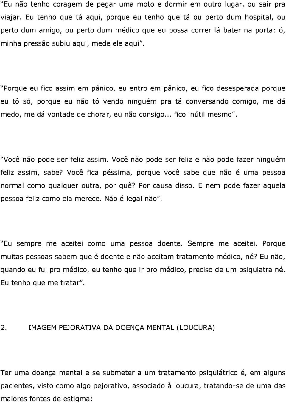 Porque eu fico assim em pânico, eu entro em pânico, eu fico desesperada porque eu tô só, porque eu não tô vendo ninguém pra tá conversando comigo, me dá medo, me dá vontade de chorar, eu não consigo.