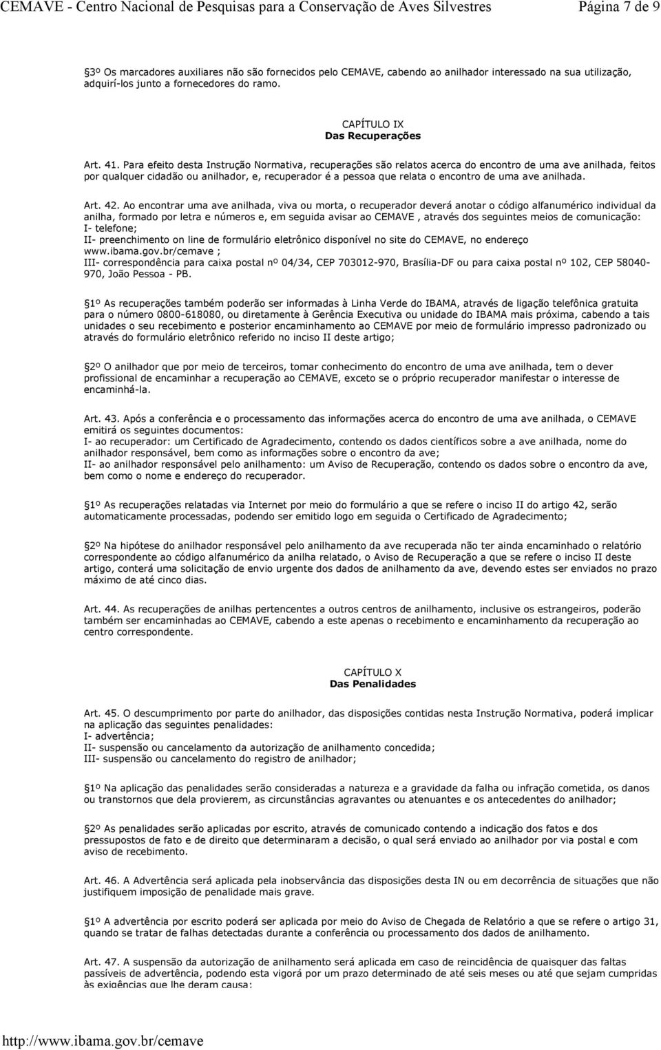 Para efeito desta Instrução Normativa, recuperações são relatos acerca do encontro de uma ave anilhada, feitos por qualquer cidadão ou anilhador, e, recuperador é a pessoa que relata o encontro de