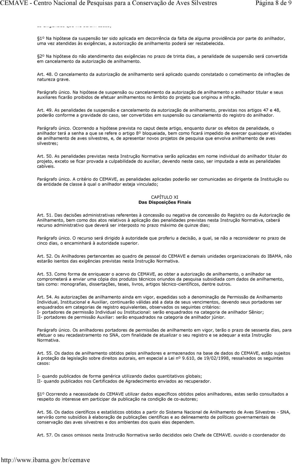 2º Na hipótese do não atendimento das exigências no prazo de trinta dias, a penalidade de suspensão será convertida em cancelamento da autorização de anilhamento. Art. 48.