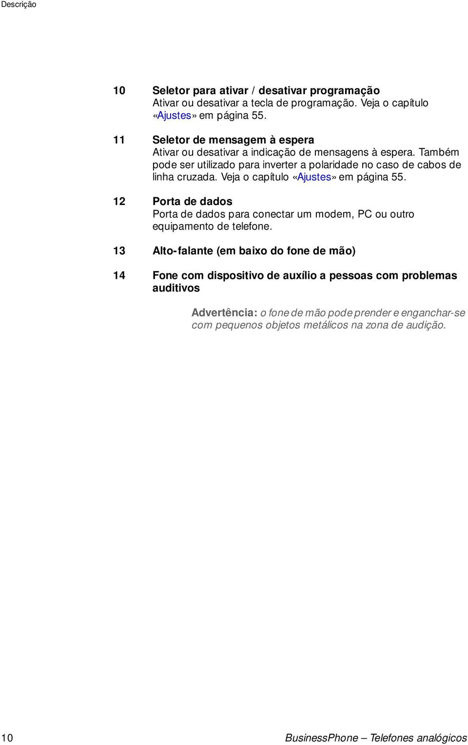 Também pode ser tilizado para inverter a polaridade no caso de cabos de linha crzada. Veja o capítlo «Ajstes» em página 55.