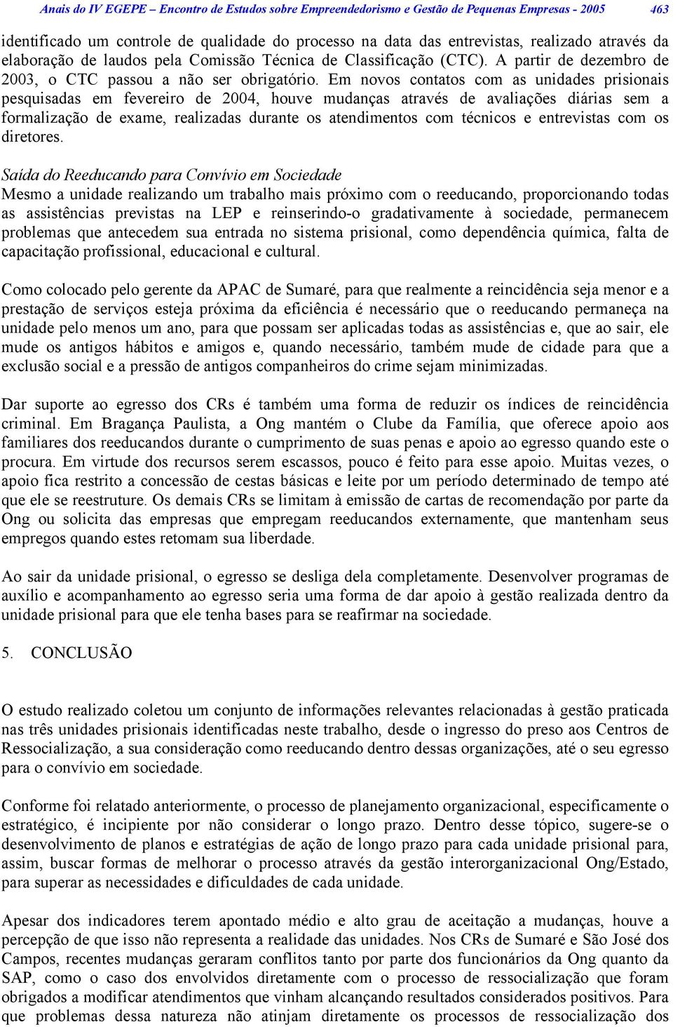 Em novos contatos com as unidades prisionais pesquisadas em fevereiro de 2004, houve mudanças através de avaliações diárias sem a formalização de exame, realizadas durante os atendimentos com