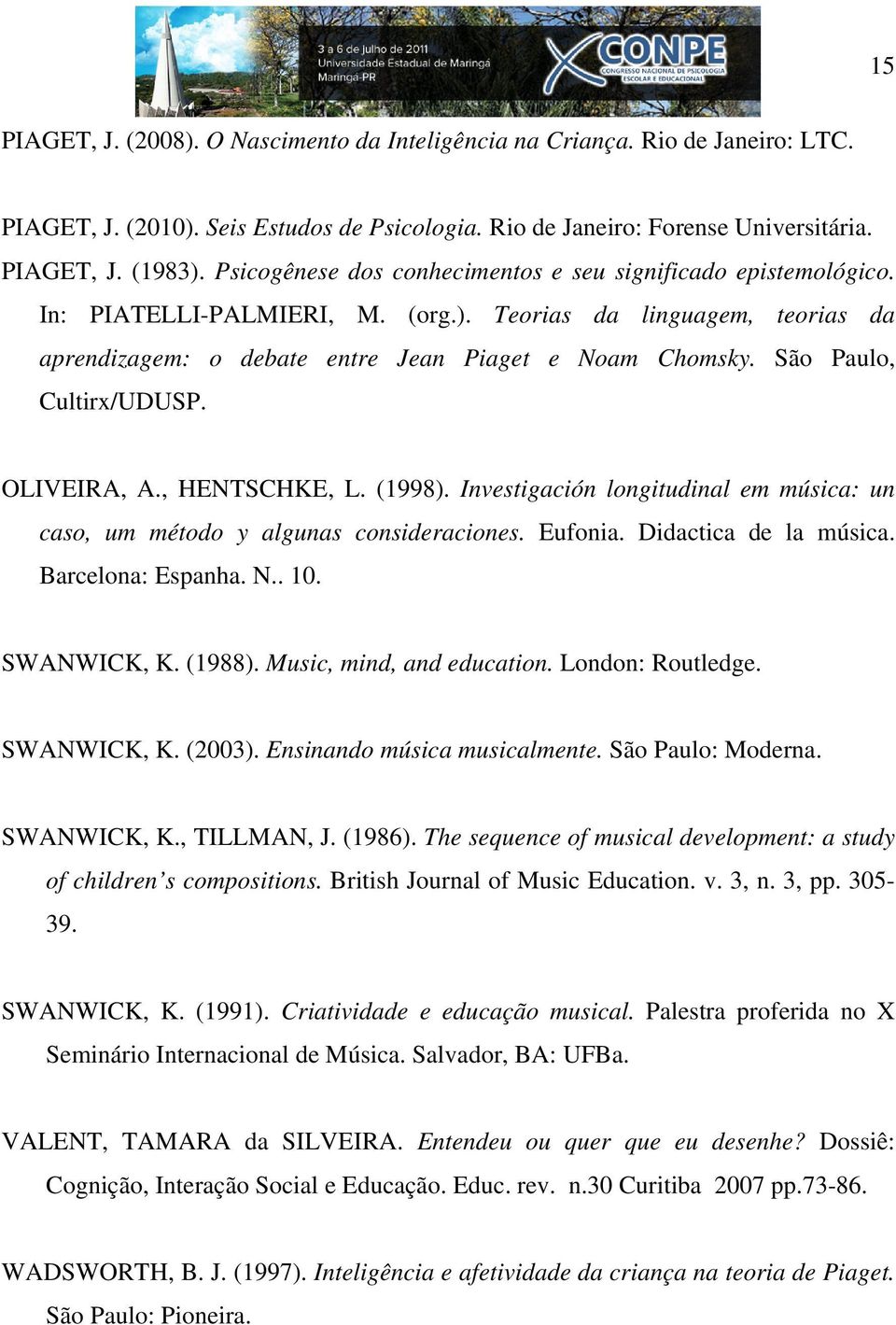 São Paulo, Cultirx/UDUSP. OLIVEIRA, A., HENTSCHKE, L. (1998). Investigación longitudinal em música: un caso, um método y algunas consideraciones. Eufonia. Didactica de la música. Barcelona: Espanha.