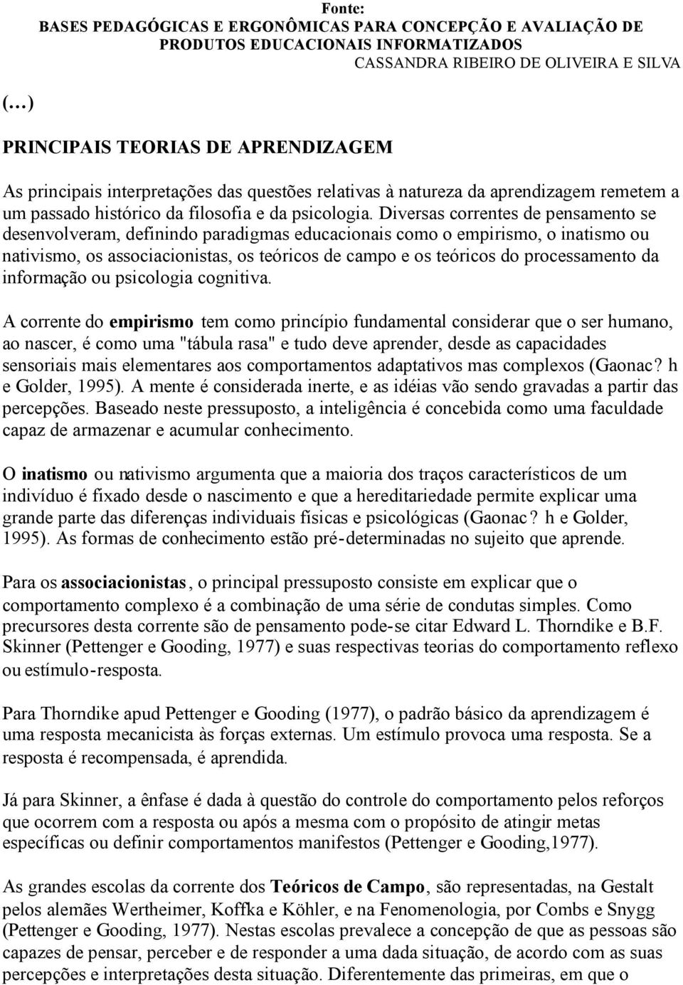 Diversas correntes de pensamento se desenvolveram, definindo paradigmas educacionais como o empirismo, o inatismo ou nativismo, os associacionistas, os teóricos de campo e os teóricos do