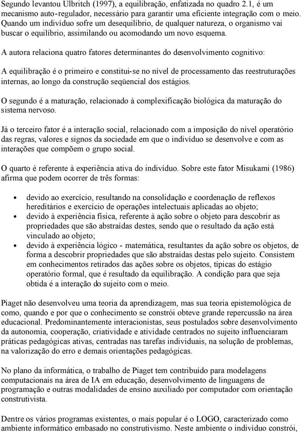 A autora relaciona quatro fatores determinantes do desenvolvimento cognitivo: A equilibração é o primeiro e constitui-se no nível de processamento das reestruturações internas, ao longo da construção