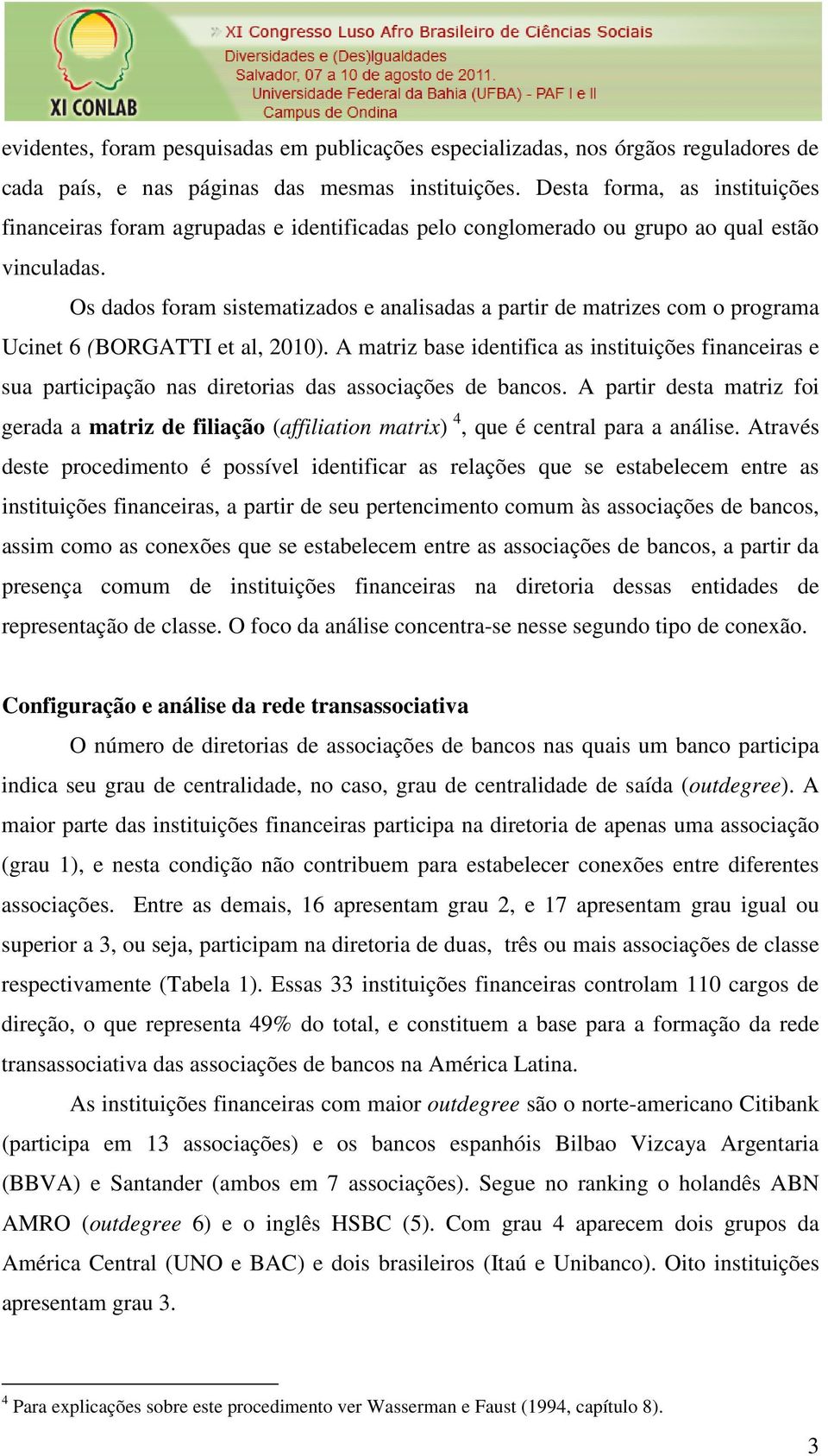 Os dados foram sistematizados e analisadas a partir de matrizes com o programa Ucinet 6 (BORGATTI et al, 2010).