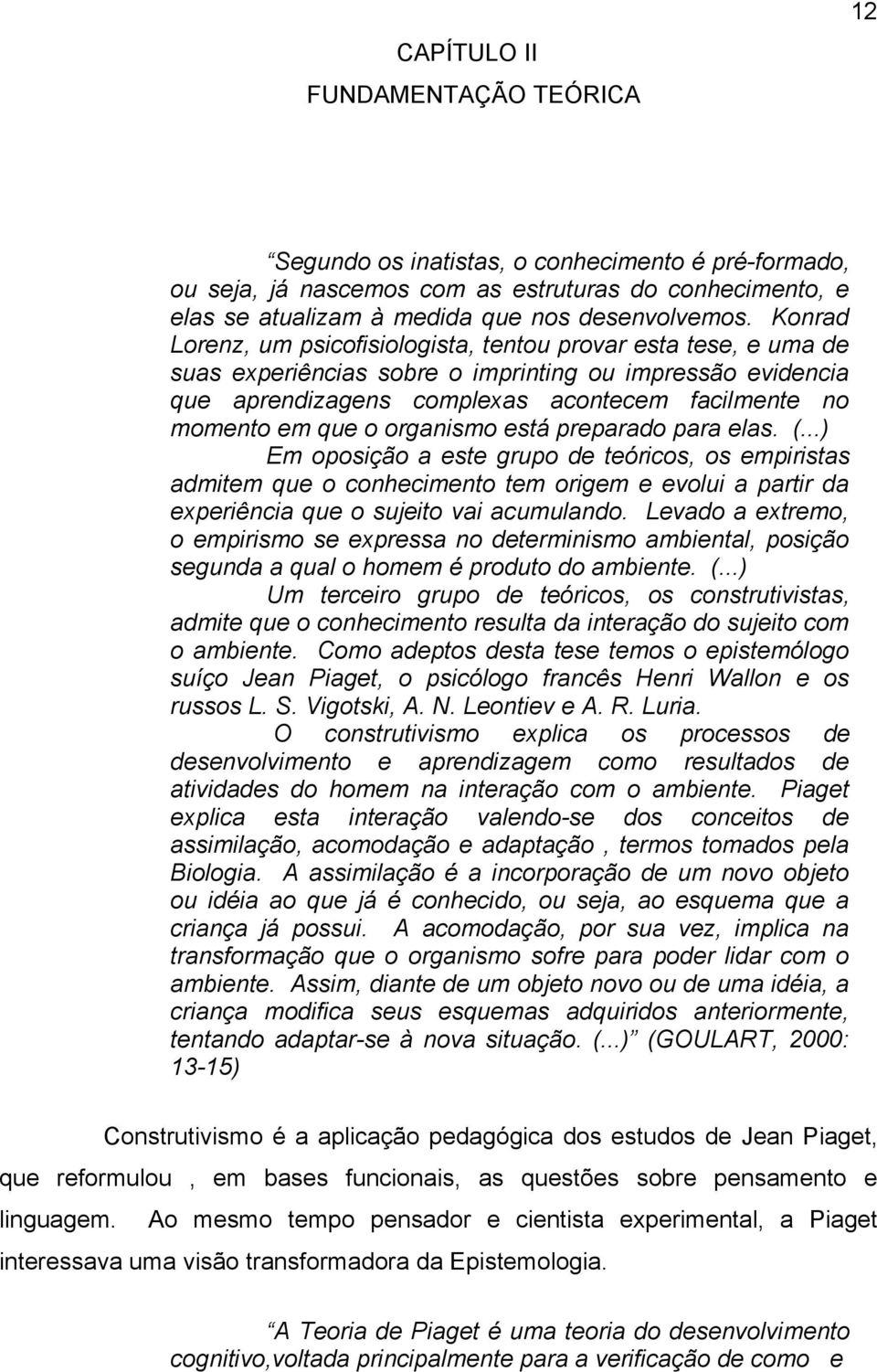 organismo está preparado para elas. (...) Em oposição a este grupo de teóricos, os empiristas admitem que o conhecimento tem origem e evolui a partir da experiência que o sujeito vai acumulando.