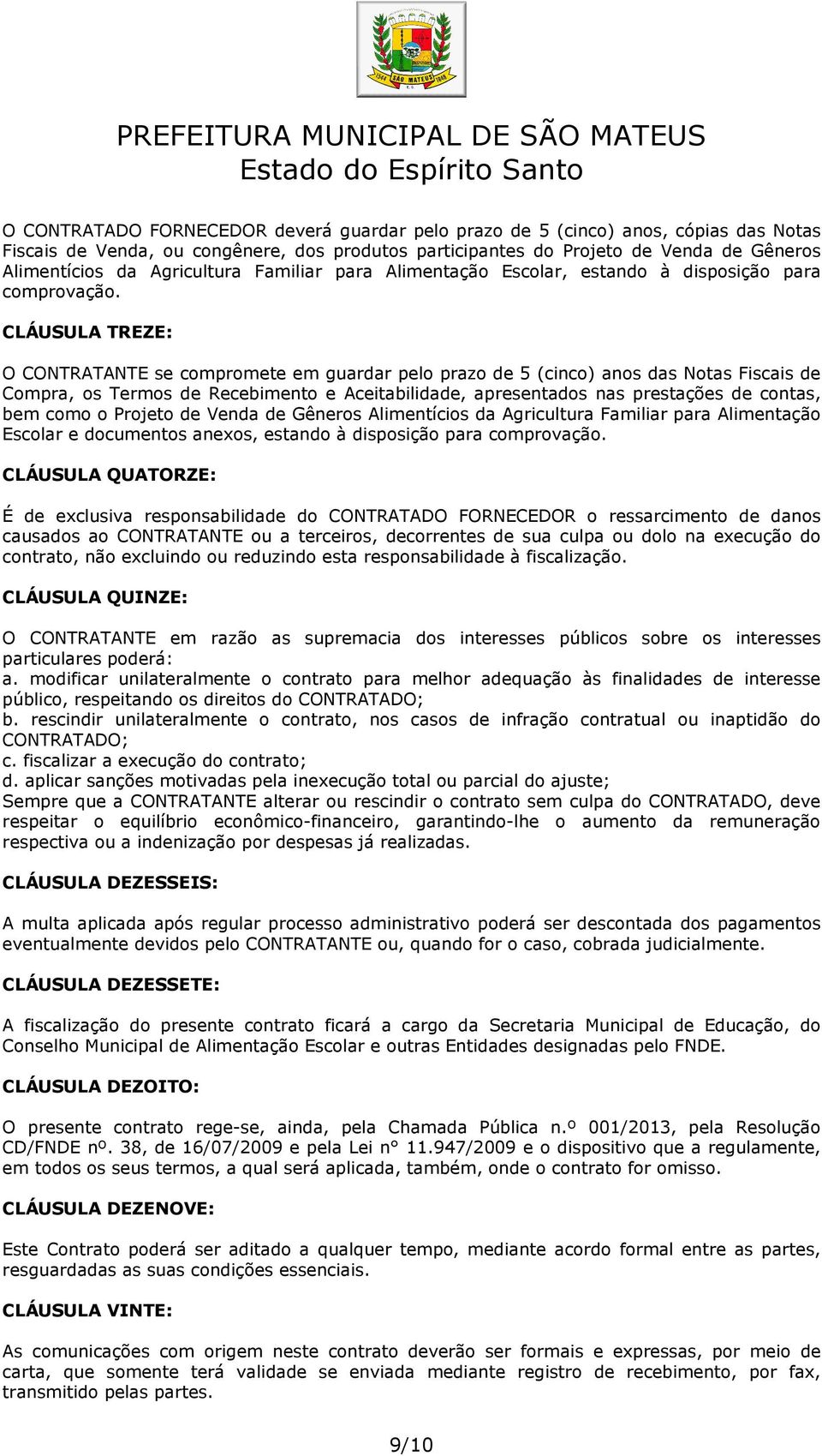 CLÁUSULA TREZE: O CONTRATANTE se compromete em guardar pelo prazo de 5 (cinco) anos das Notas Fiscais de Compra, os Termos de Recebimento e Aceitabilidade, apresentados nas prestações de contas, bem