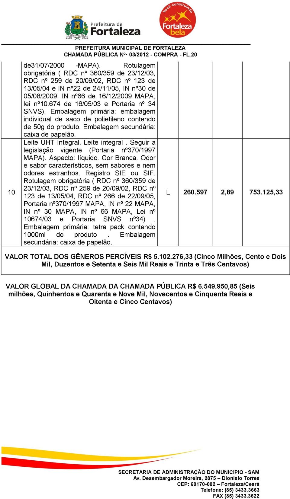 674 de 16/05/03 e Portaria nº 34 SNVS). Embalagem primária: embalagem individual de saco de polietileno contendo de 50g do produto. Embalagem secundária: caixa de papelão. Leite UHT Integral.