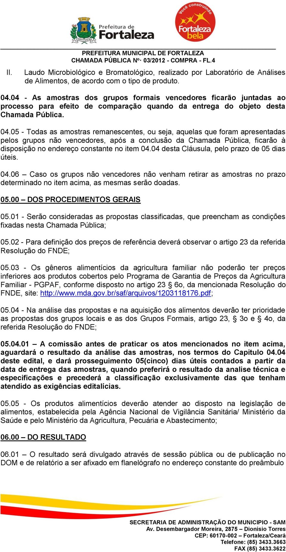 05 - Todas as amostras remanescentes, ou seja, aquelas que foram apresentadas pelos grupos não vencedores, após a conclusão da Chamada Pública, ficarão à disposição no endereço constante no item 04.