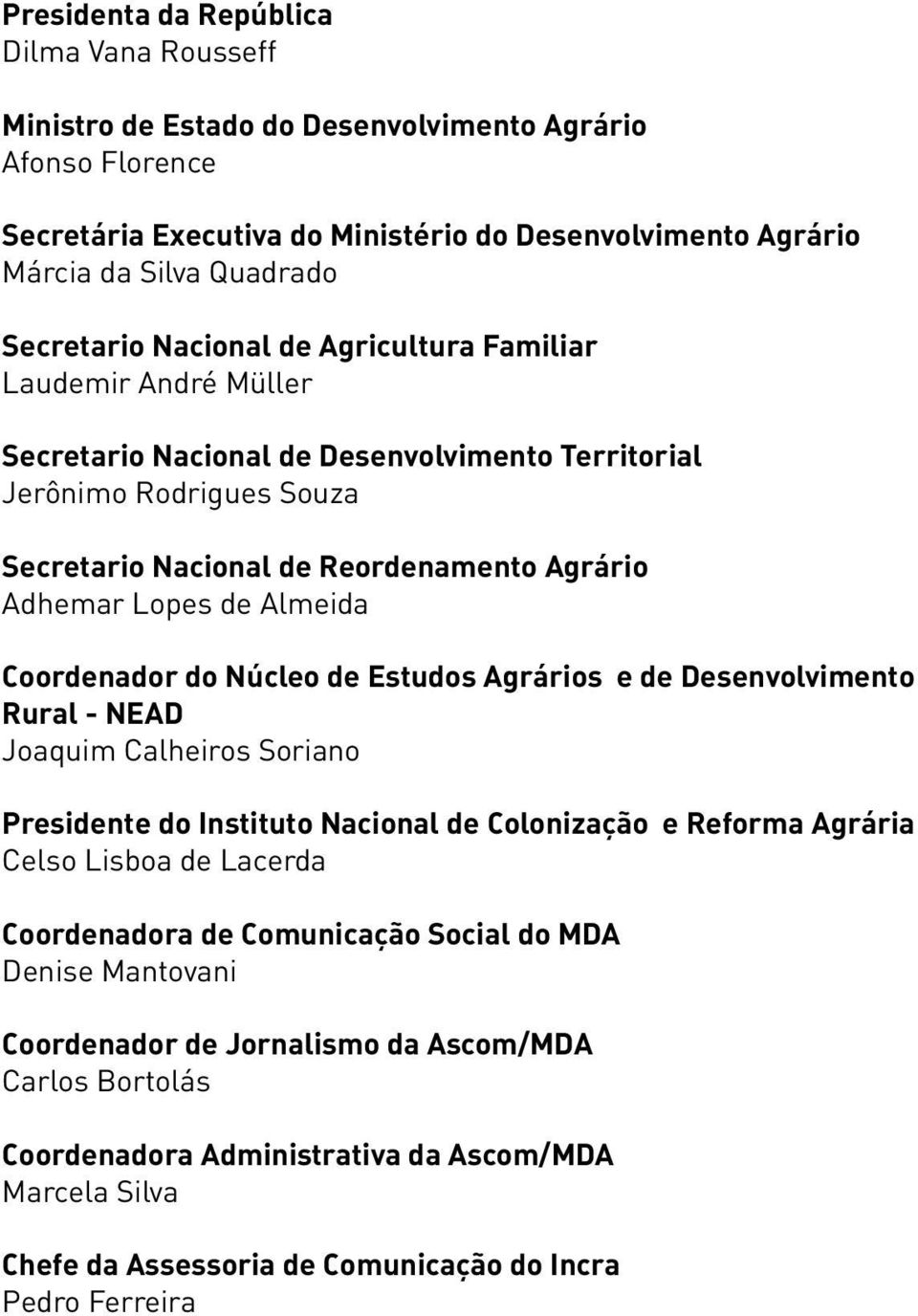 Lopes de Almeida Coordenador do Núcleo de Estudos Agrários e de Desenvolvimento Rural - NEAD Joaquim Calheiros Soriano Presidente do Instituto Nacional de Colonização e Reforma Agrária Celso Lisboa