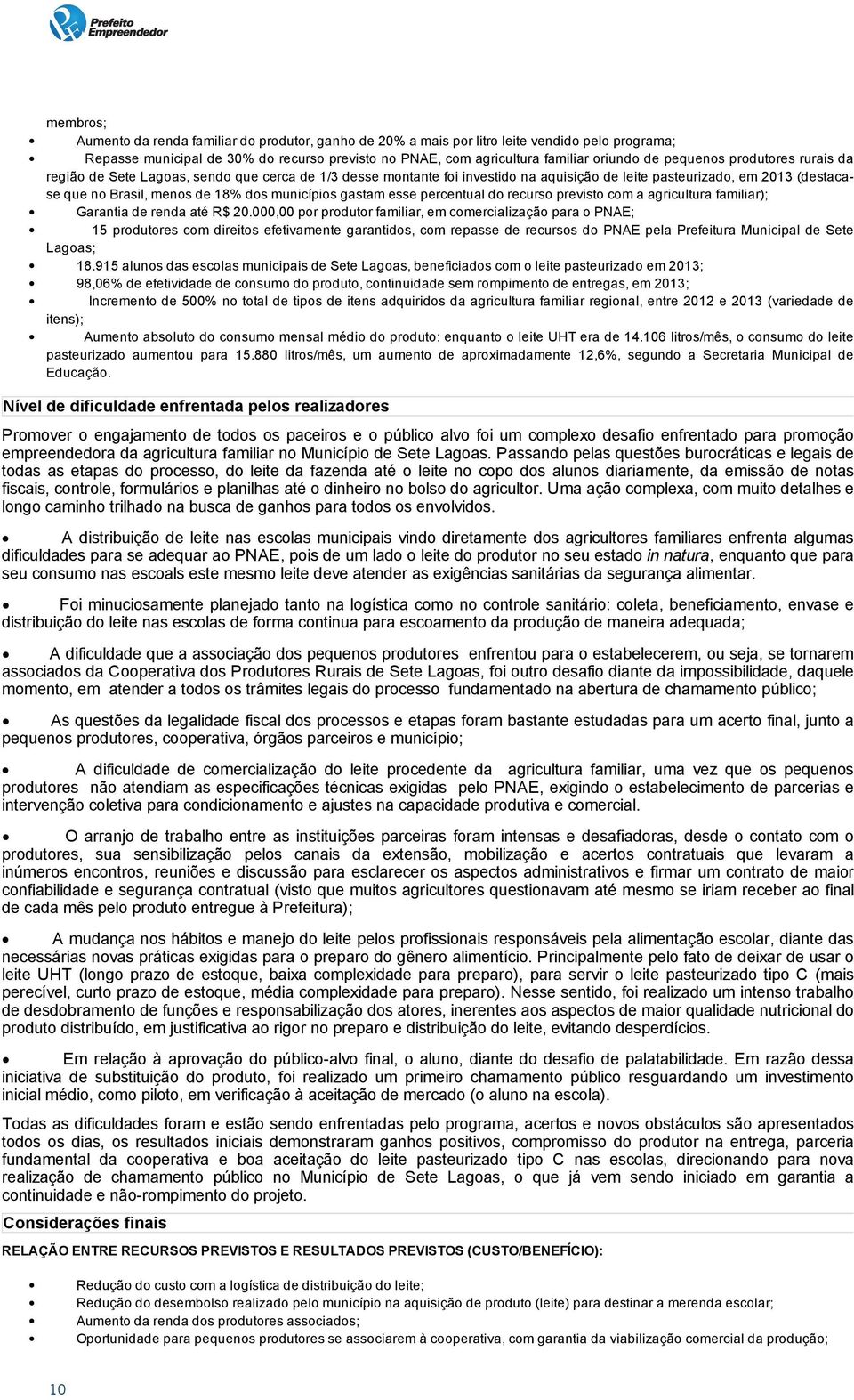 previsto no PNAE, com agricultura familiar oriundo de pequenos produtores rurais da região de Sete Lagoas, sendo que cerca de 1/3 desse montante foi investido na aquisição de leite pasteurizado, em