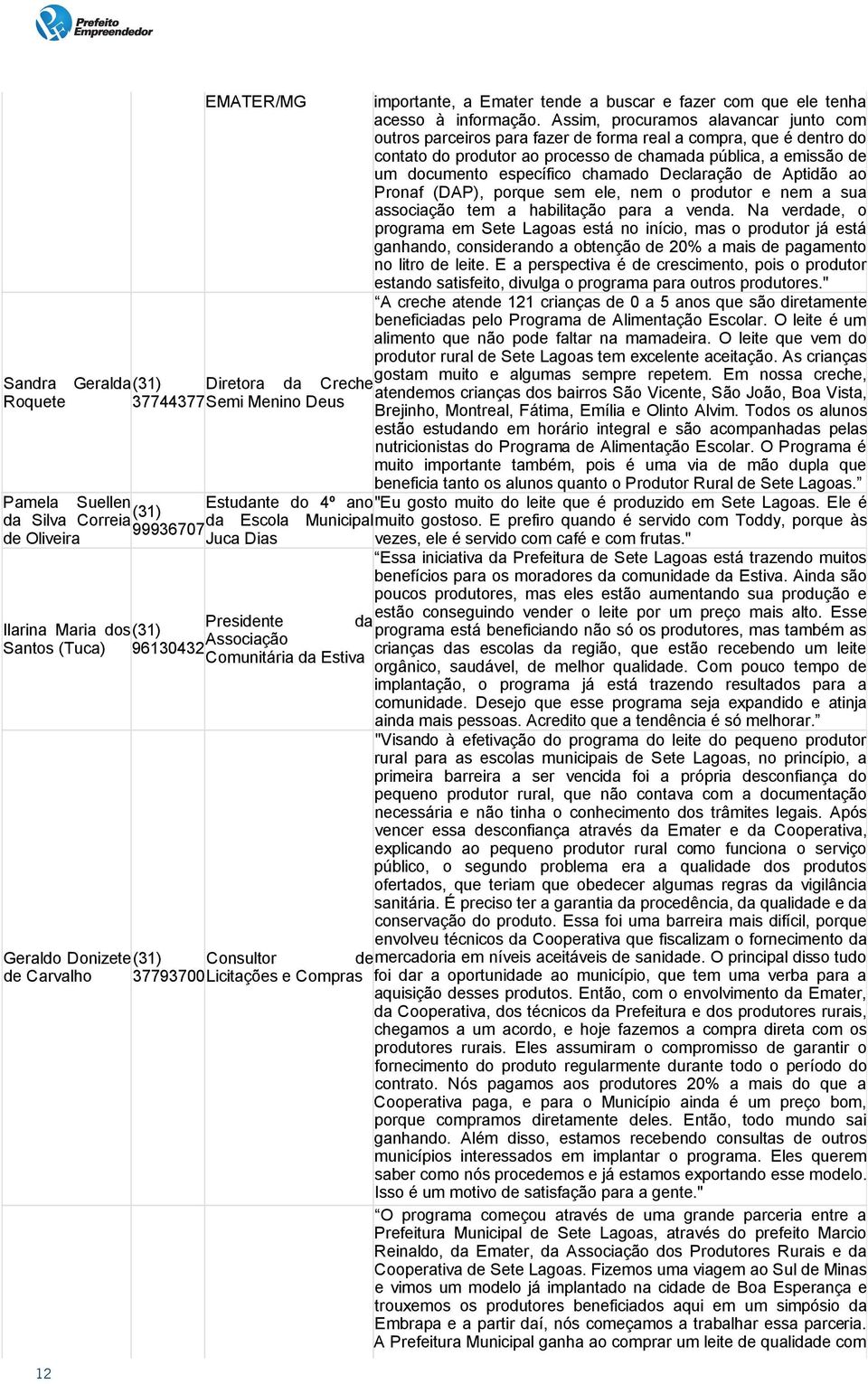 Assim, procuramos alavancar junto com outros parceiros para fazer de forma real a compra, que é dentro do contato do produtor ao processo de chamada pública, a emissão de um documento específico