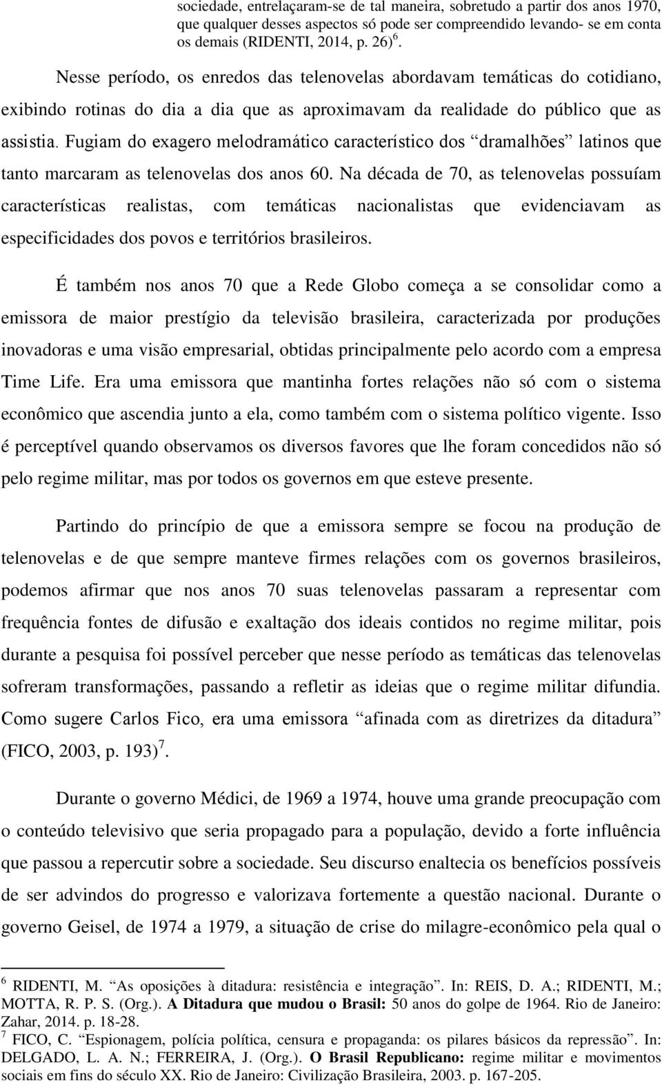 Fugiam do exagero melodramático característico dos dramalhões latinos que tanto marcaram as telenovelas dos anos 60.