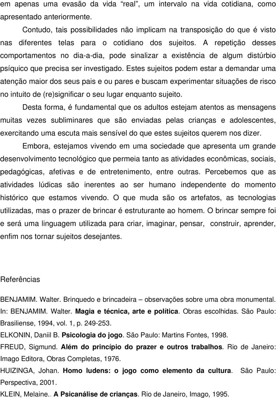 A repetição desses comportamentos no dia-a-dia, pode sinalizar a existência de algum distúrbio psíquico que precisa ser investigado.