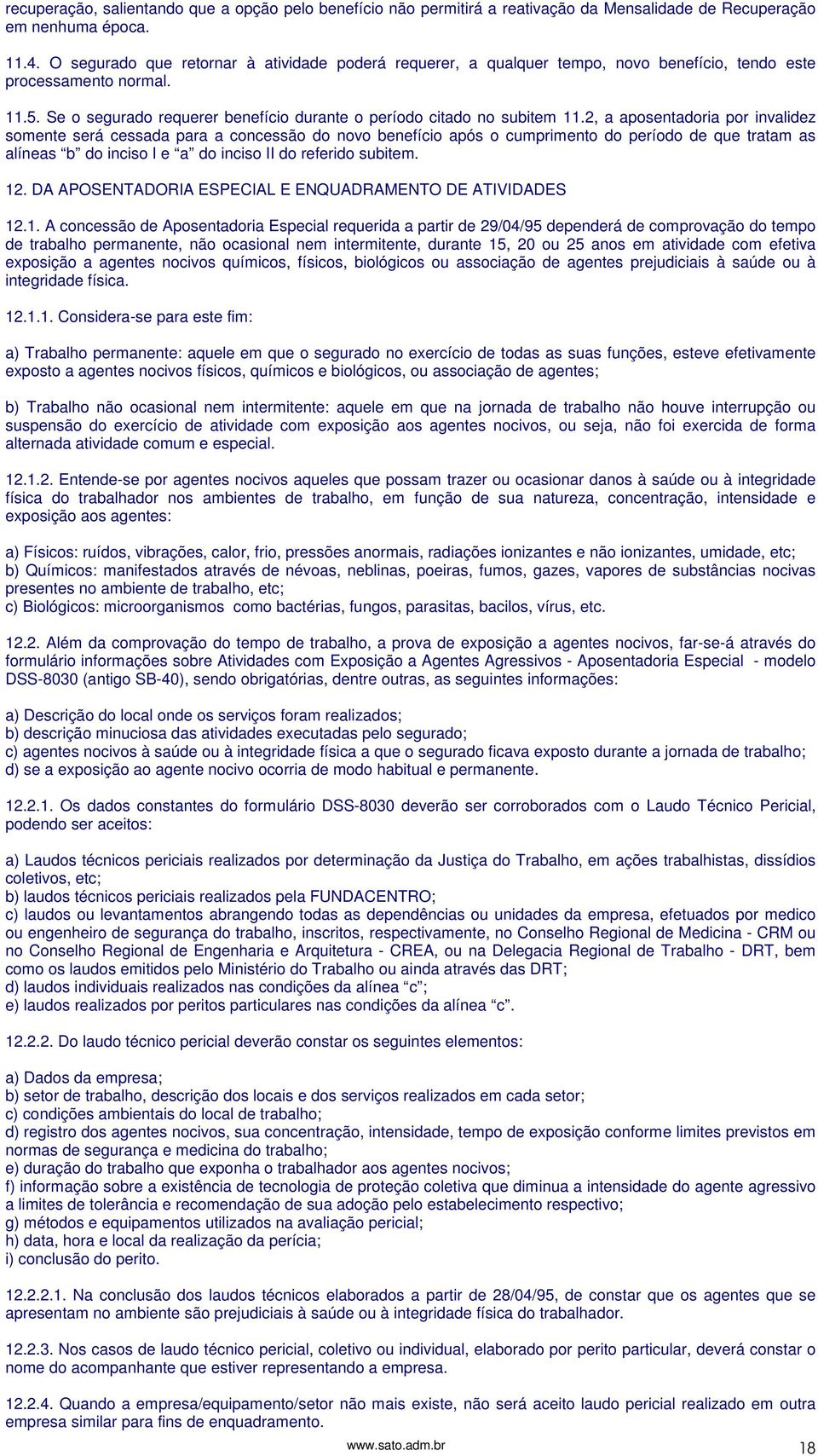 2, a aposentadoria por invalidez somente será cessada para a concessão do novo benefício após o cumprimento do período de que tratam as alíneas b do inciso I e a do inciso II do referido subitem. 12.