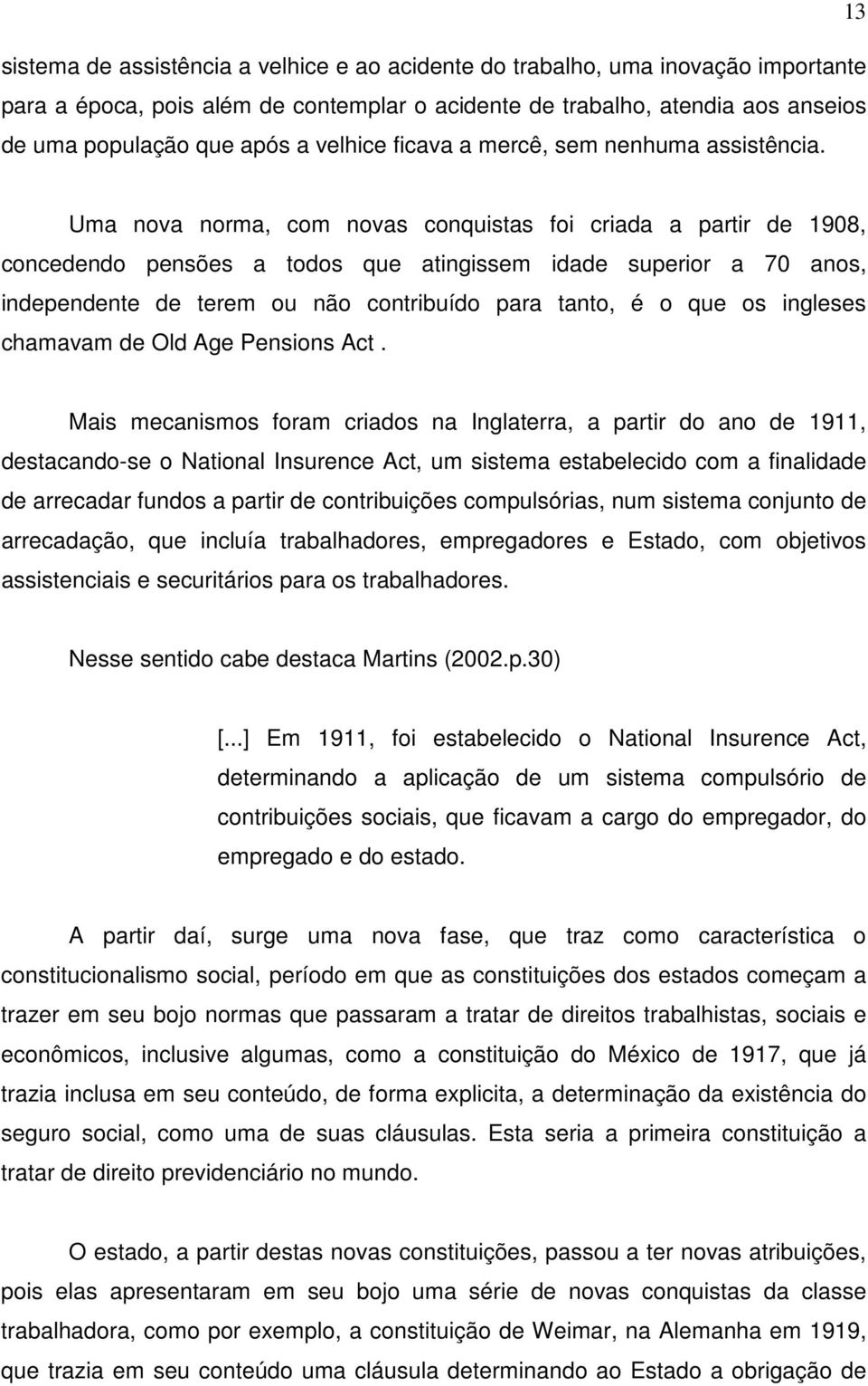 Uma nova norma, com novas conquistas foi criada a partir de 1908, concedendo pensões a todos que atingissem idade superior a 70 anos, independente de terem ou não contribuído para tanto, é o que os