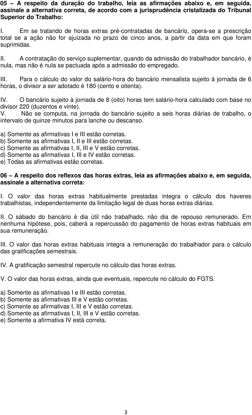 A contratação do serviço suplementar, quando da admissão do trabalhador bancário, é nula, mas não é nula se pactuada após a admissão do empregado. III.