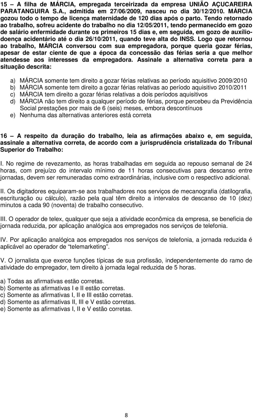 Tendo retornado ao trabalho, sofreu acidente do trabalho no dia 12/05/2011, tendo permanecido em gozo de salário enfermidade durante os primeiros 15 dias e, em seguida, em gozo de auxíliodoença