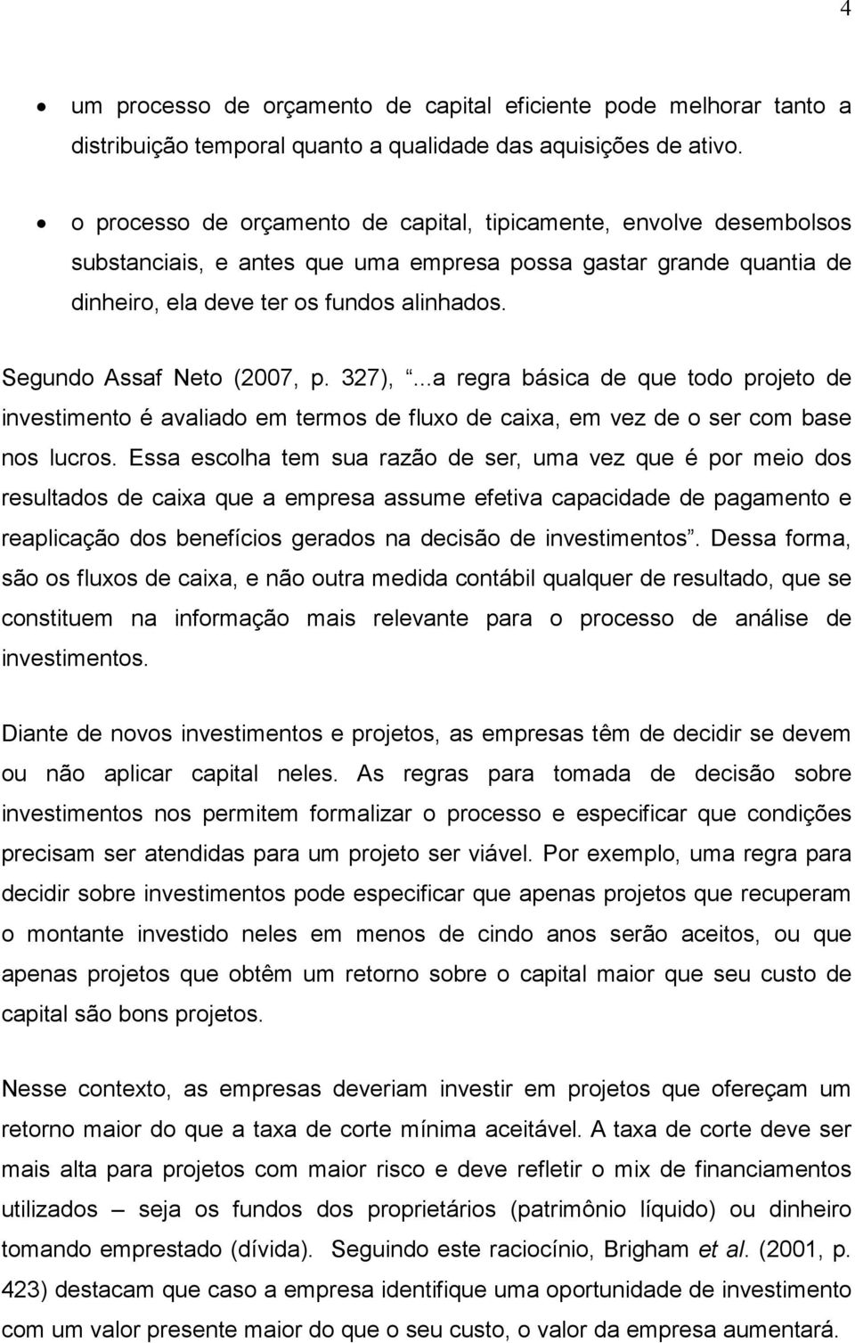 Segundo Assaf Neto (2007, p. 327),...a regra básica de que todo projeto de investimento é avaliado em termos de fluxo de caixa, em vez de o ser com base nos lucros.
