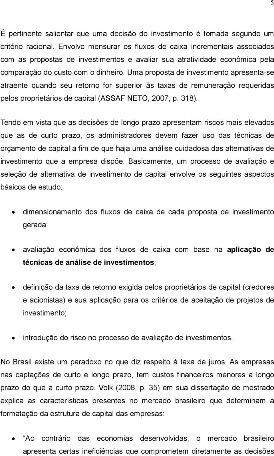 Uma proposta de investimento apresenta-se atraente quando seu retorno for superior às taxas de remuneração requeridas pelos proprietários de capital (ASSAF NETO, 2007, p. 318).