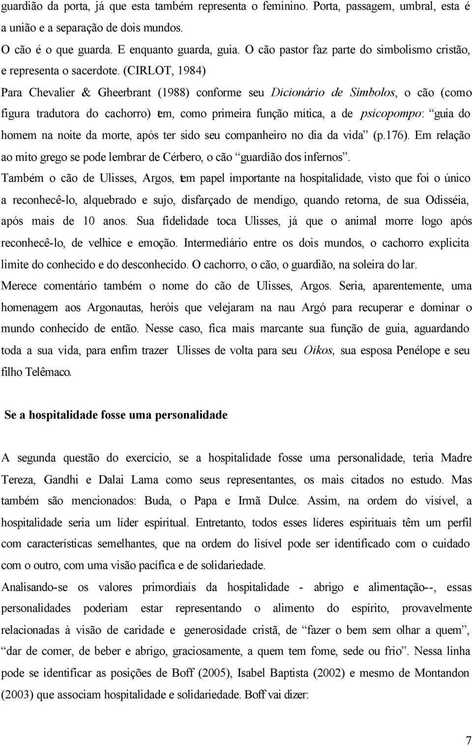 (CIRLOT, 1984) Para Chevalier & Gheerbrant (1988) conforme seu Dicionário de Símbolos, o cão (como figura tradutora do cachorro) tem, como primeira função mítica, a de psicopompo: guia do homem na